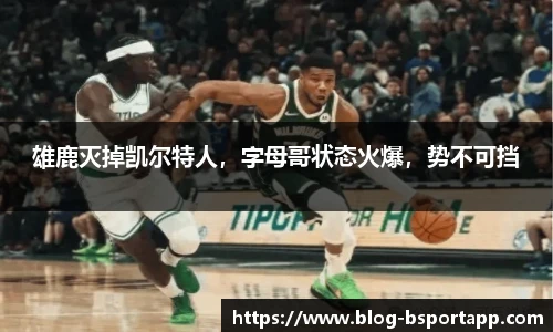 雄鹿灭掉凯尔特人，字母哥状态火爆，势不可挡