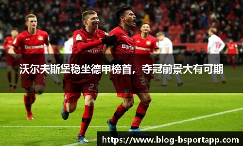 沃尔夫斯堡稳坐德甲榜首，夺冠前景大有可期