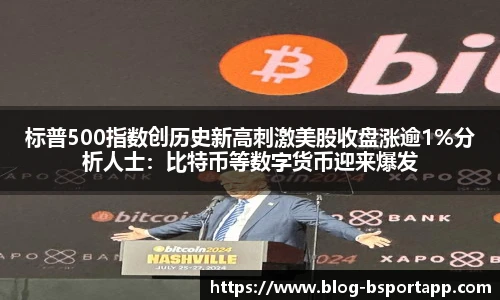 标普500指数创历史新高刺激美股收盘涨逾1%分析人士：比特币等数字货币迎来爆发