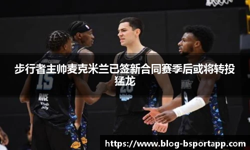 步行者主帅麦克米兰已签新合同赛季后或将转投猛龙