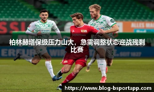 柏林赫塔保级压力山大，急需调整状态迎战残剩比赛