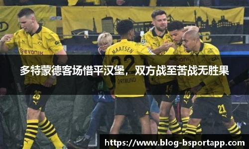 多特蒙德客场惜平汉堡，双方战至苦战无胜果