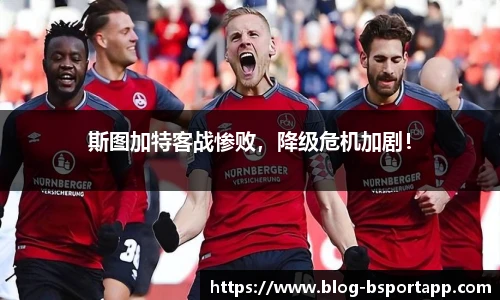 斯图加特客战惨败，降级危机加剧！