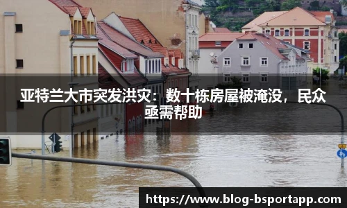 亚特兰大市突发洪灾：数十栋房屋被淹没，民众亟需帮助