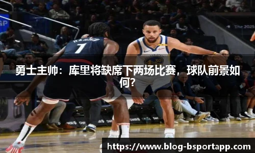 勇士主帅：库里将缺席下两场比赛，球队前景如何？