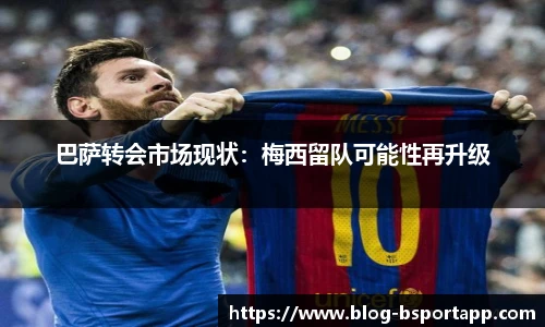 巴萨转会市场现状：梅西留队可能性再升级