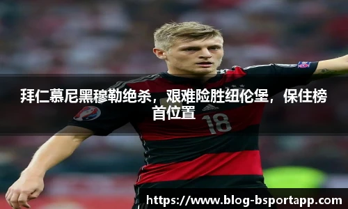 拜仁慕尼黑穆勒绝杀，艰难险胜纽伦堡，保住榜首位置