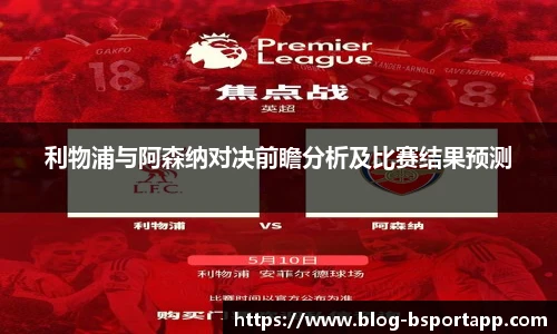 利物浦与阿森纳对决前瞻分析及比赛结果预测