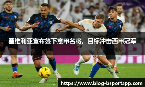 塞维利亚宣布签下意甲名将，目标冲击西甲冠军