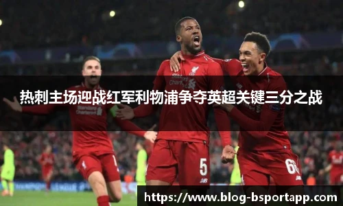 热刺主场迎战红军利物浦争夺英超关键三分之战