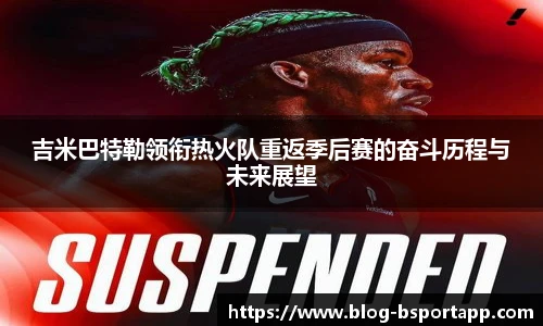 吉米巴特勒领衔热火队重返季后赛的奋斗历程与未来展望
