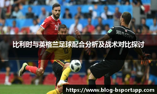 比利时与英格兰足球配合分析及战术对比探讨