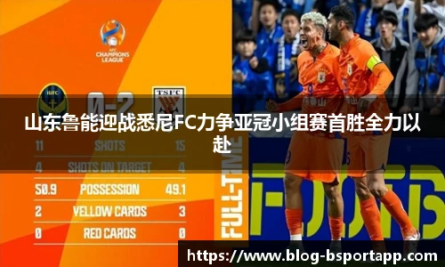 山东鲁能迎战悉尼FC力争亚冠小组赛首胜全力以赴