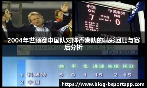 2004年世预赛中国队对阵香港队的精彩回顾与赛后分析