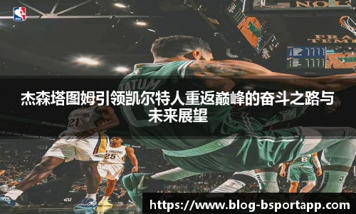 杰森塔图姆引领凯尔特人重返巅峰的奋斗之路与未来展望