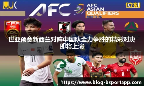 世亚预赛新西兰对阵中国队全力争胜的精彩对决即将上演